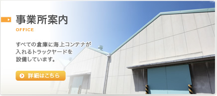 事業所案内。全ての倉庫に海上コンテナが入れるトラックヤードを設備しています。