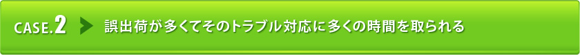 誤出荷が多くてそのトラブル対応に多くの時間を取られる